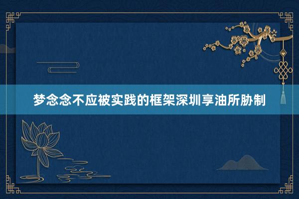梦念念不应被实践的框架深圳享油所胁制
