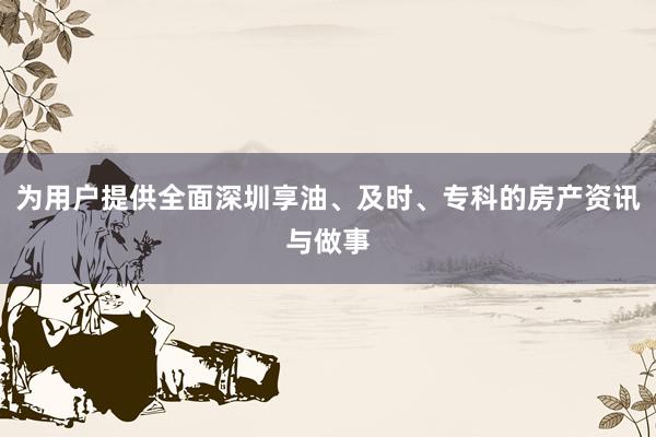 为用户提供全面深圳享油、及时、专科的房产资讯与做事