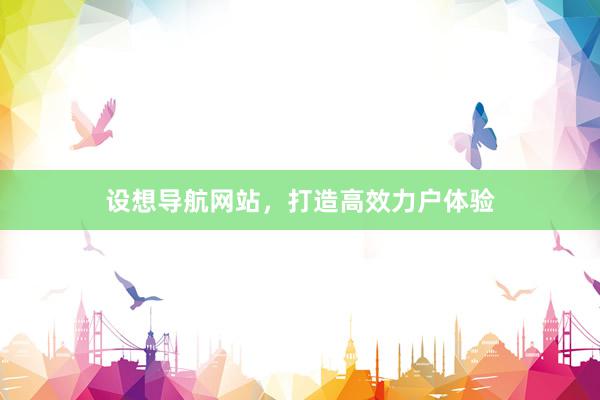设想导航网站，打造高效力户体验