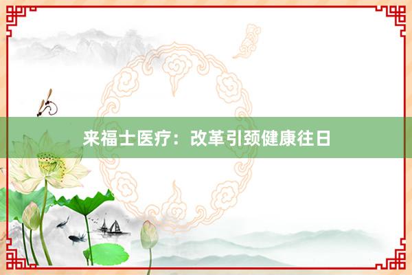 来福士医疗：改革引颈健康往日