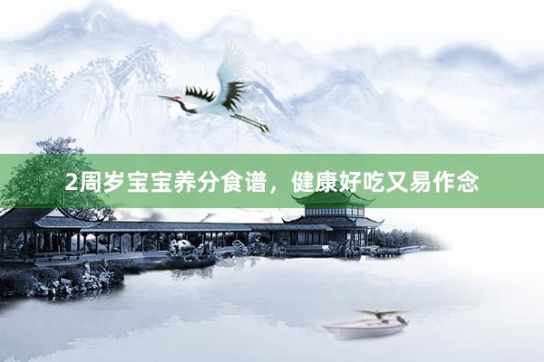 2周岁宝宝养分食谱，健康好吃又易作念